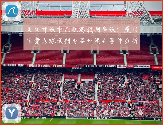 足协评议中乙联赛裁判争议：厦门飞鹭点球误判与温州漏判事件分析