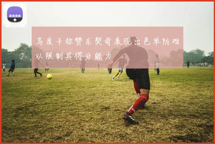 乌度卡称赞东契奇表现出色单防难以限制其得分能力