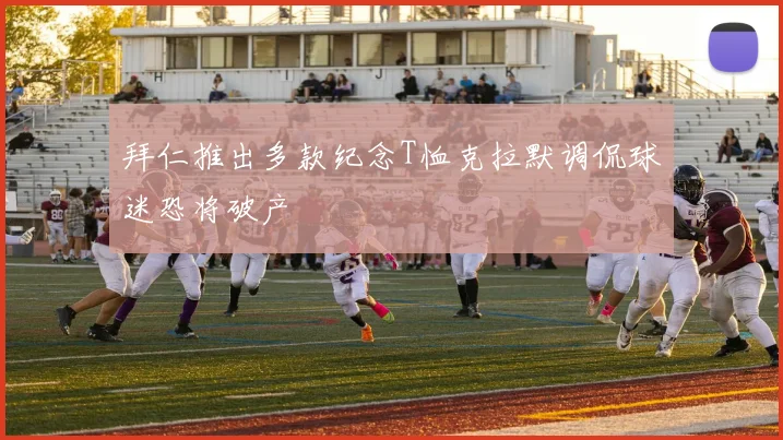 拜仁推出多款纪念T恤克拉默调侃球迷恐将破产