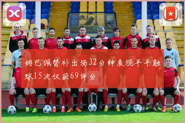姆巴佩替补出场32分钟表现平平触球15次仅获69评分