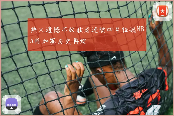 热火遗憾不敌猛龙连续四年征战NBA附加赛历史再续