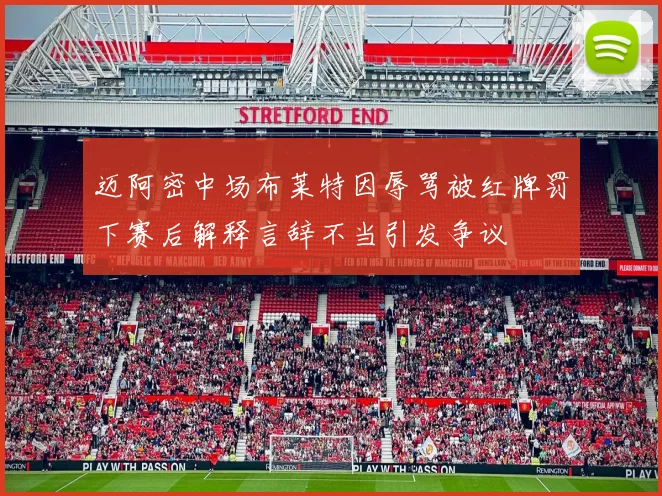 迈阿密中场布莱特因辱骂被红牌罚下赛后解释言辞不当引发争议