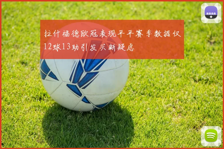 拉什福德欧冠表现平平赛季数据仅12球13助引发买断疑虑
