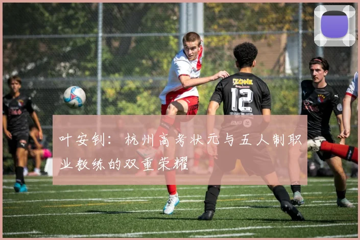 叶安钊：杭州高考状元与五人制职业教练的双重荣耀