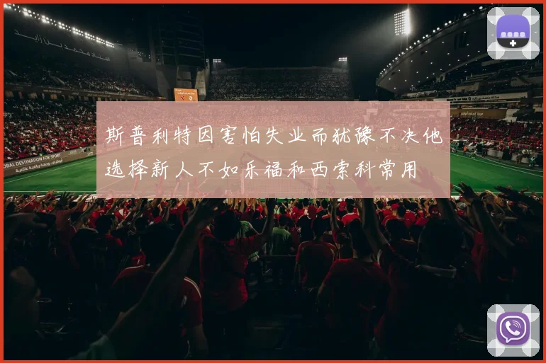 斯普利特因害怕失业而犹豫不决他选择新人不如乐福和西索科常用