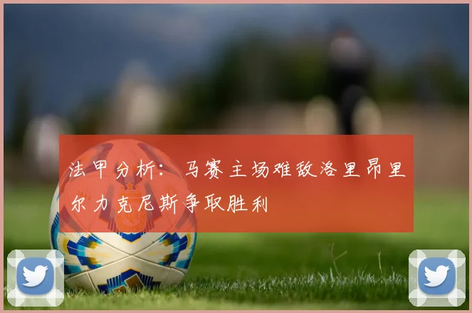 法甲分析：马赛主场难敌洛里昂里尔力克尼斯争取胜利