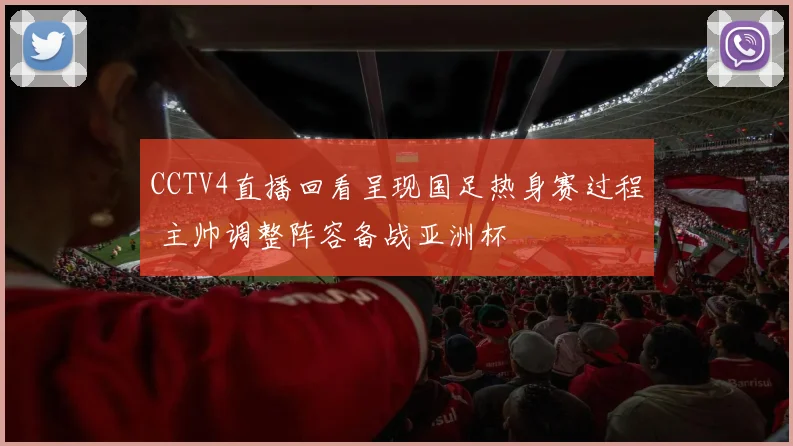 CCTV4直播回看呈现国足热身赛过程 主帅调整阵容备战亚洲杯