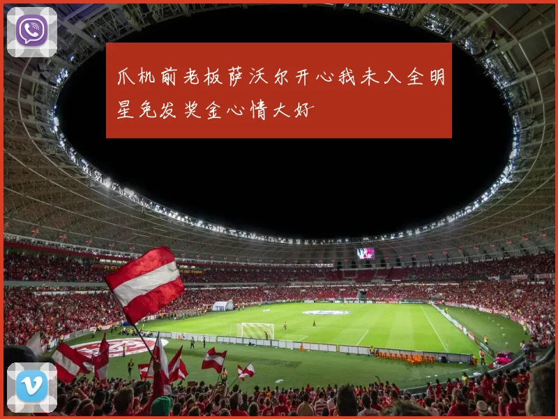 爪机前老板萨沃尔开心我未入全明星免发奖金心情大好