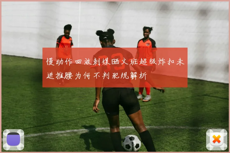 慢动作回放刺媒晒文班超级炸扣未进推腰为何不判犯规解析