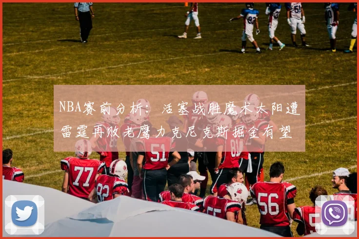 NBA赛前分析：活塞战胜魔术太阳遭雷霆再败老鹰力克尼克斯掘金有望击败森林狼
