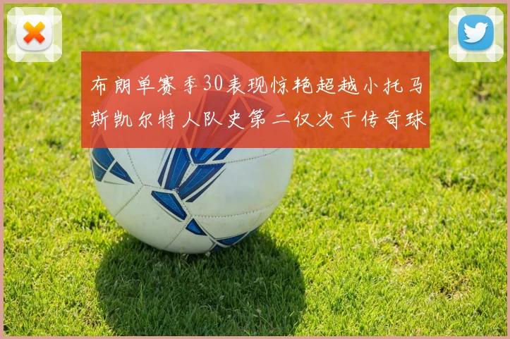布朗单赛季30表现惊艳超越小托马斯凯尔特人队史第二仅次于传奇球星