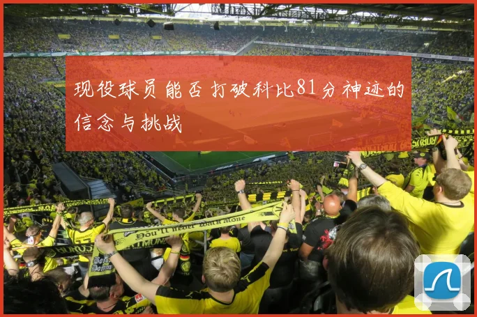 现役球员能否打破科比81分神迹的信念与挑战