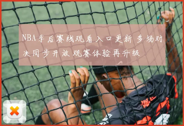 NBA季后赛线观看入口更新 多场对决同步开放 观赛体验再升级