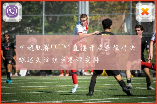 中超联赛CCTV5直播开启多场对决 球迷关注焦点赛程安排