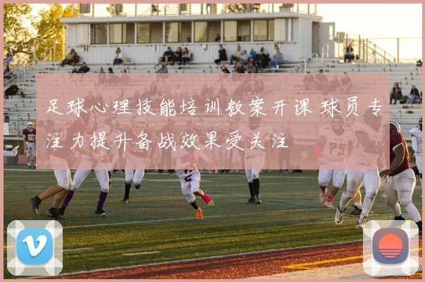 足球心理技能培训教案开课 球员专注力提升备战效果受关注