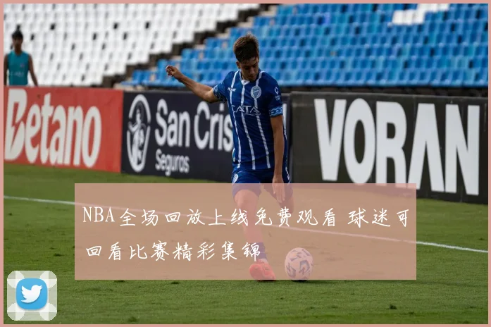 NBA全场回放上线免费观看 球迷可回看比赛精彩集锦