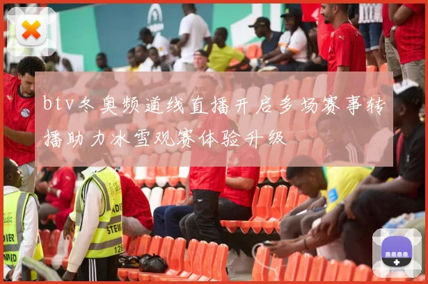 btv冬奥频道线直播开启多场赛事转播助力冰雪观赛体验升级