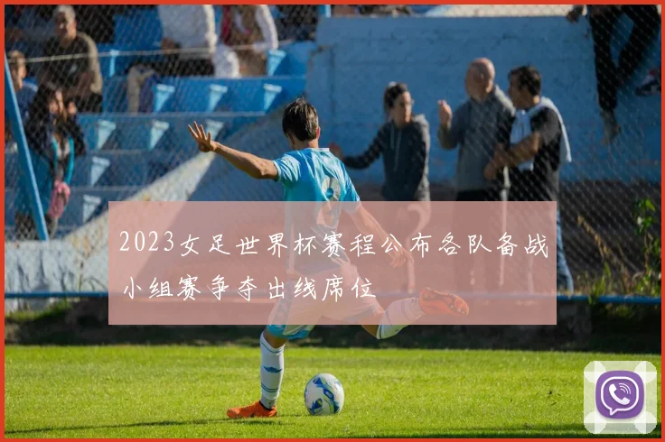 2023女足世界杯赛程公布各队备战小组赛争夺出线席位